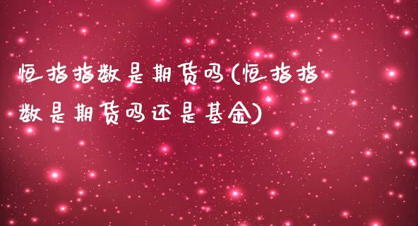 恒指指数是期货吗(恒指指数是期货吗还是基金)_https://www.zghnxxa.com_黄金期货_第1张