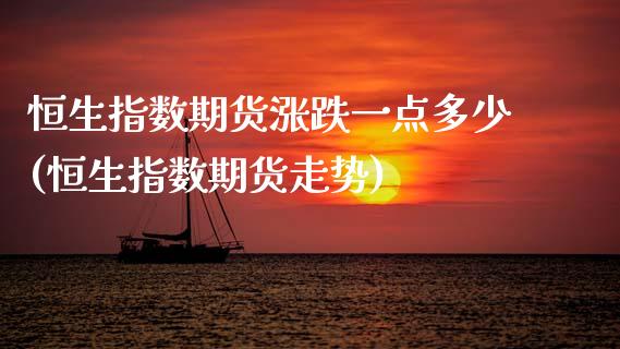 恒生指数期货涨跌一点多少(恒生指数期货走势)_https://www.zghnxxa.com_内盘期货_第1张