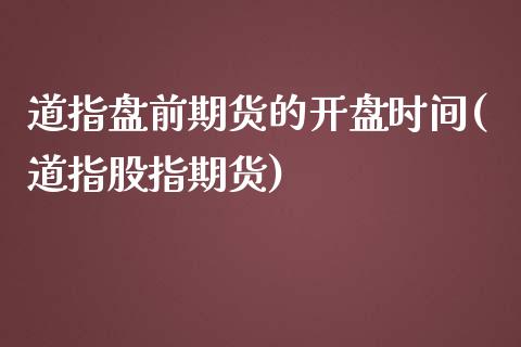 道指盘前期货的开盘时间(道指股指期货)_https://www.zghnxxa.com_内盘期货_第1张