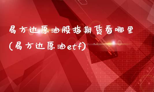 易方达原油股指期货看哪里(易方达原油etf)_黄金期货_第1张_期货直播室 易方达原油股指期货看哪里(易方达原油etf)_https://www.zghnxxa.com_黄金期货_第1张