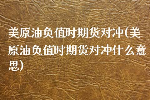 美原油负值时期货对冲(美原油负值时期货对冲什么意思)_https://www.zghnxxa.com_黄金期货_第1张