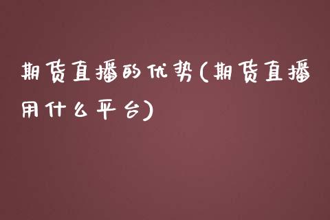 期货直播的优势(期货直播用什么平台)_https://www.zghnxxa.com_期货直播室_第1张