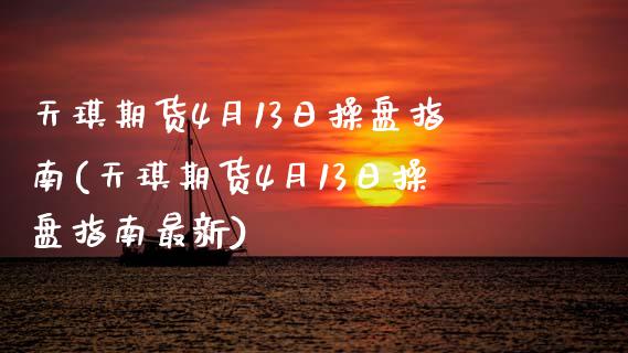 天琪期货4月13日操盘指南(天琪期货4月13日操盘指南最新)_期货直播室_第1张_期货直播室 天琪期货4月13日操盘指南(天琪期货4月13日操盘指南最新)_https://www.zghnxxa.com_期货直播室_第1张