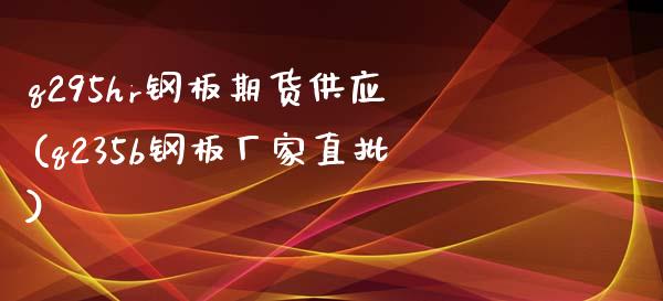 q295hr钢板期货供应(q235b钢板厂家直批)_https://www.zghnxxa.com_内盘期货_第1张
