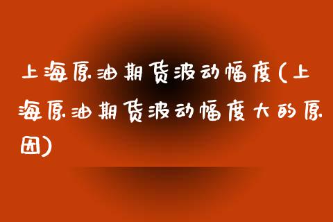 上海原油期货波动幅度(上海原油期货波动幅度大的原因)_https://www.zghnxxa.com_黄金期货_第1张