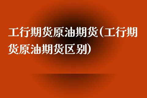 工行期货原油期货(工行期货原油期货区别)_期货直播室_第1张_期货直播室 工行期货原油期货(工行期货原油期货区别)_https://www.zghnxxa.com_期货直播室_第1张