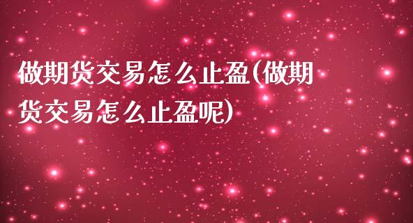 做期货交易怎么止盈(做期货交易怎么止盈呢)_https://www.zghnxxa.com_期货直播室_第1张