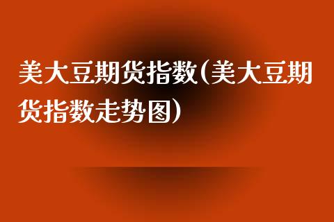 美大豆期货指数(美大豆期货指数走势图)_https://www.zghnxxa.com_国际期货_第1张