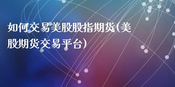 如何交易美股股指期货(美股期货交易平台)_期货直播室_第1张_期货直播室 如何交易美股股指期货(美股期货交易平台)_https://www.zghnxxa.com_期货直播室_第1张