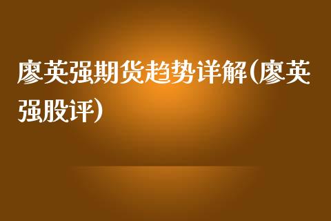 廖英强期货趋势详解(廖英强股评)_内盘期货_第1张_期货直播室 廖英强期货趋势详解(廖英强股评)_https://www.zghnxxa.com_内盘期货_第1张