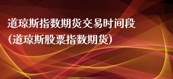 道琼斯指数期货交易时间段(道琼斯股票指数期货)_https://www.zghnxxa.com_期货直播室_第1张