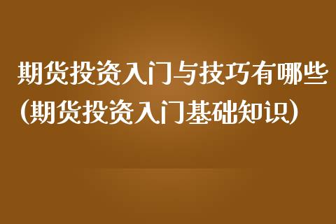 期货投资入门与技巧有哪些(期货投资入门基础知识)_https://www.zghnxxa.com_国际期货_第1张