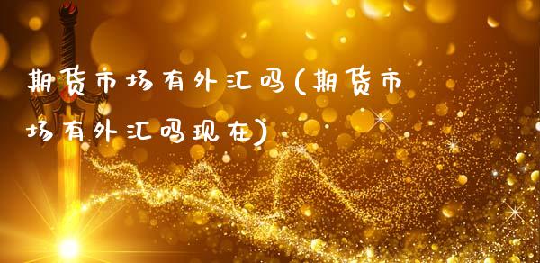 期货市场有外汇吗(期货市场有外汇吗现在)_https://www.zghnxxa.com_期货直播室_第1张