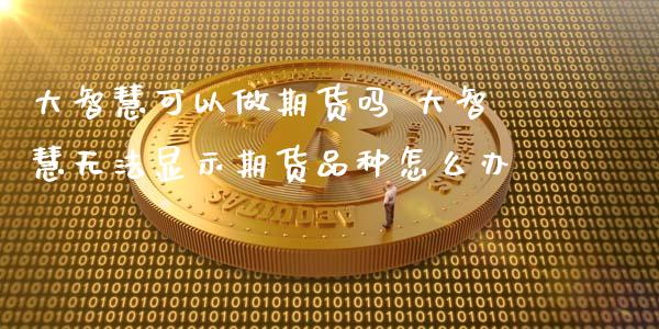 大智慧可以做期货吗 大智慧无法显示期货品种怎么办_https://www.zghnxxa.com_黄金期货_第1张