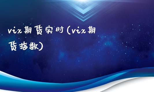 vix期货实时(vix期货指数)_https://www.zghnxxa.com_内盘期货_第1张