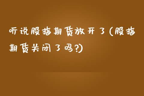 听说股指期货放开了(股指期货关闭了吗?)_黄金期货_第1张_期货直播室 听说股指期货放开了(股指期货关闭了吗?)_https://www.zghnxxa.com_黄金期货_第1张