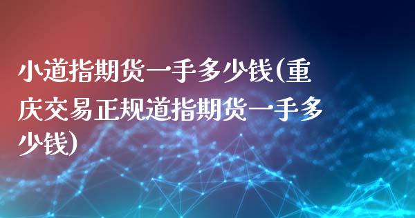 小道指期货一手多少钱(重庆交易正规道指期货一手多少钱)_https://www.zghnxxa.com_期货直播室_第1张
