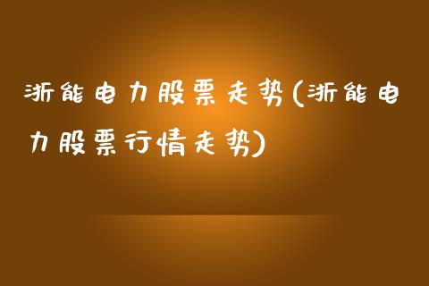 浙能电力股票走势(浙能电力股票行情走势)_https://www.zghnxxa.com_国际期货_第1张