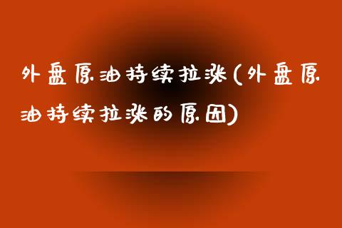 外盘原油持续拉涨(外盘原油持续拉涨的原因)_https://www.zghnxxa.com_内盘期货_第1张