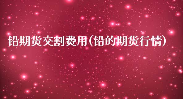 铅期货交割费用(铅的期货行情)_国际期货_第1张_期货直播室 铅期货交割费用(铅的期货行情)_https://www.zghnxxa.com_国际期货_第1张