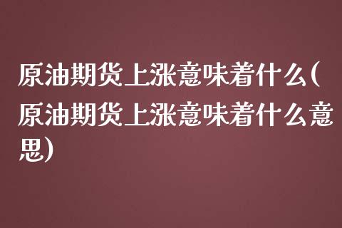 原油期货上涨意味着什么(原油期货上涨意味着什么意思)_黄金期货_第1张_期货直播室 原油期货上涨意味着什么(原油期货上涨意味着什么意思)_https://www.zghnxxa.com_黄金期货_第1张