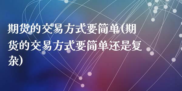 期货的交易方式要简单(期货的交易方式要简单还是复杂)_https://www.zghnxxa.com_黄金期货_第1张