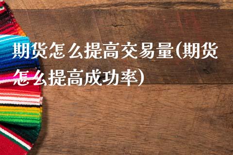 期货怎么提高交易量(期货怎么提高成功率)_黄金期货_第1张_期货直播室 期货怎么提高交易量(期货怎么提高成功率)_https://www.zghnxxa.com_黄金期货_第1张