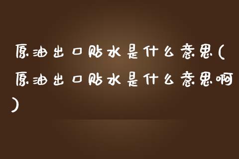 原油出口贴水是什么意思(原油出口贴水是什么意思啊)_国际期货_第1张_期货直播室 原油出口贴水是什么意思(原油出口贴水是什么意思啊)_https://www.zghnxxa.com_国际期货_第1张