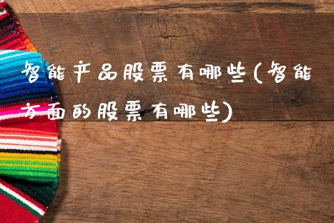 智能产品股票有哪些(智能方面的股票有哪些)_国际期货_第1张_期货直播室 智能产品股票有哪些(智能方面的股票有哪些)_https://www.zghnxxa.com_国际期货_第1张