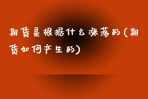 期货是根据什么涨落的(期货如何产生的)_https://www.zghnxxa.com_内盘期货_第1张