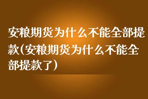 安粮期货为什么不能全部提款(安粮期货为什么不能全部提款了)_https://www.zghnxxa.com_国际期货_第1张