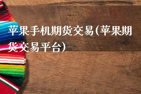 苹果手机期货交易(苹果期货交易平台)_https://www.zghnxxa.com_黄金期货_第1张