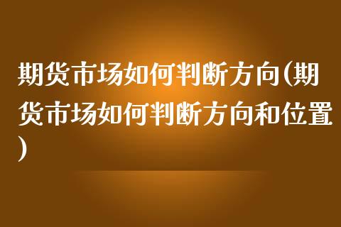 期货市场如何判断方向(期货市场如何判断方向和位置)_https://www.zghnxxa.com_国际期货_第1张