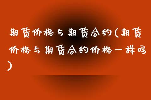 期货价格与期货合约(期货价格与期货合约价格一样吗)_https://www.zghnxxa.com_黄金期货_第1张