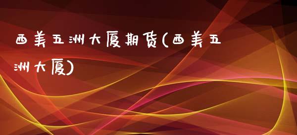 西美五洲大厦期货(西美五洲大厦)_内盘期货_第1张_期货直播室 西美五洲大厦期货(西美五洲大厦)_https://www.zghnxxa.com_内盘期货_第1张