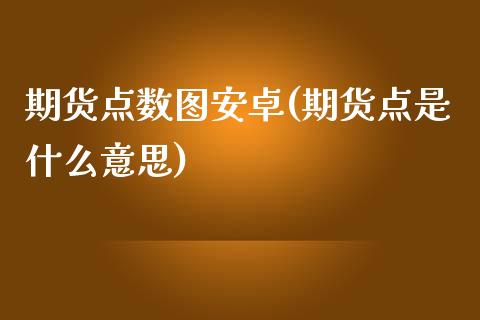 期货点数图安卓(期货点是什么意思)_https://www.zghnxxa.com_黄金期货_第1张