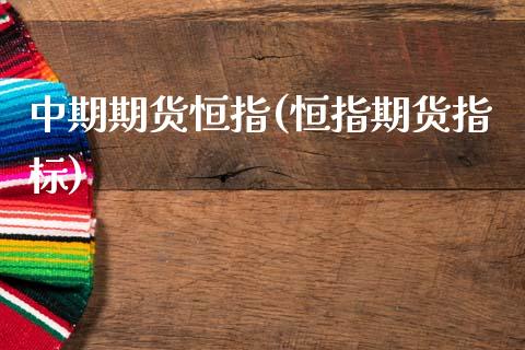 中期期货恒指(恒指期货指标)_https://www.zghnxxa.com_期货直播室_第1张