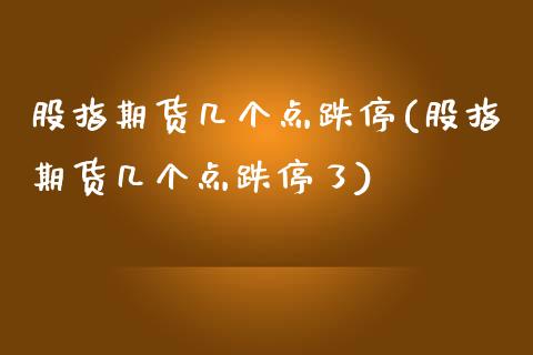 股指期货几个点跌停(股指期货几个点跌停了)_https://www.zghnxxa.com_期货直播室_第1张