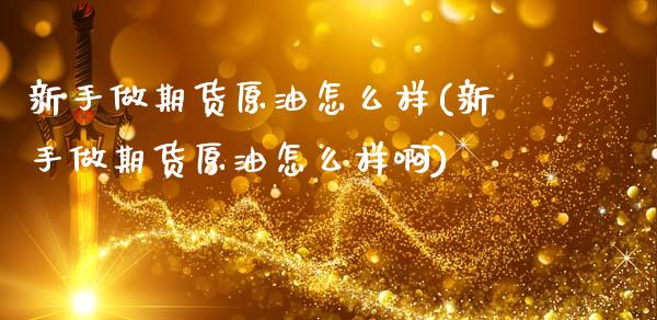 新手做期货原油怎么样(新手做期货原油怎么样啊)_内盘期货_第1张_期货直播室 新手做期货原油怎么样(新手做期货原油怎么样啊)_https://www.zghnxxa.com_内盘期货_第1张