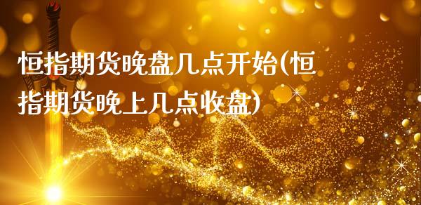 恒指期货晚盘几点开始(恒指期货晚上几点收盘)_https://www.zghnxxa.com_内盘期货_第1张