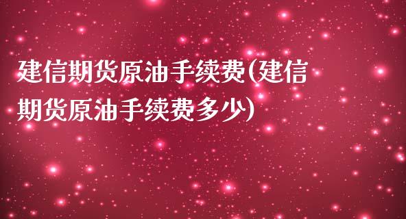 建信期货原油手续费(建信期货原油手续费多少)_https://www.zghnxxa.com_国际期货_第1张