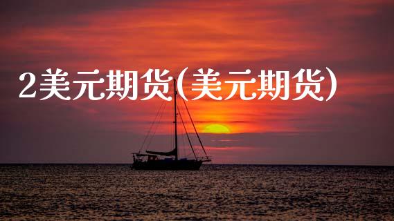 2美元期货(美元期货)_https://www.zghnxxa.com_国际期货_第1张