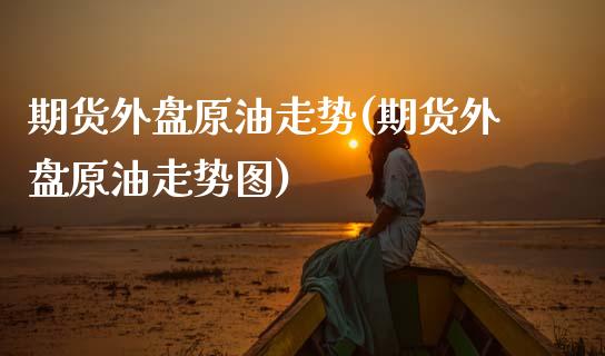 期货外盘原油走势(期货外盘原油走势图)_黄金期货_第1张_期货直播室 期货外盘原油走势(期货外盘原油走势图)_https://www.zghnxxa.com_黄金期货_第1张