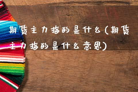 期货主力指的是什么(期货主力指的是什么意思)_黄金期货_第1张_期货直播室 期货主力指的是什么(期货主力指的是什么意思)_https://www.zghnxxa.com_黄金期货_第1张