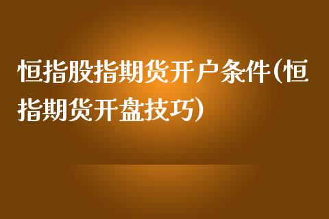 恒指股指期货开户条件(恒指期货开盘技巧)_国际期货_第1张_期货直播室 恒指股指期货开户条件(恒指期货开盘技巧)_https://www.zghnxxa.com_国际期货_第1张