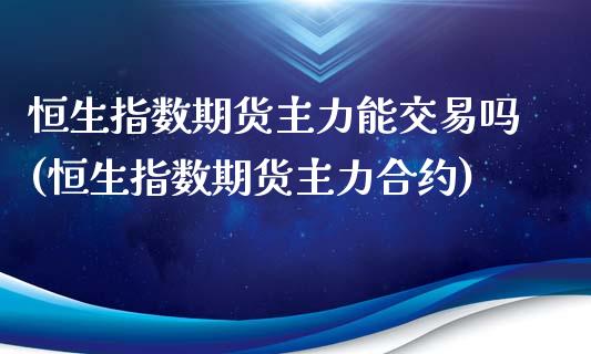 恒生指数期货主力能交易吗(恒生指数期货主力合约)_https://www.zghnxxa.com_黄金期货_第1张