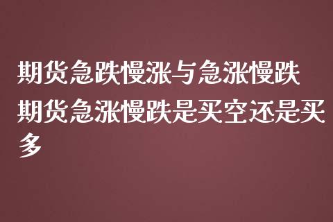 期货急跌慢涨与急涨慢跌 期货急涨慢跌是买空还是买多_https://www.zghnxxa.com_国际期货_第1张