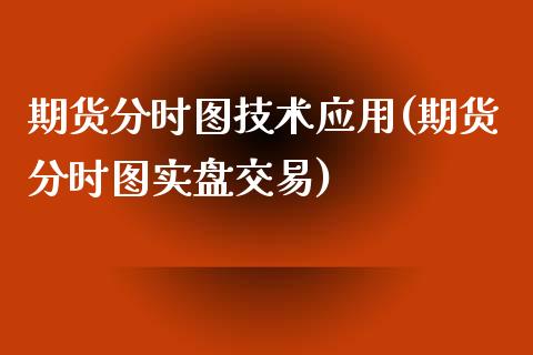期货分时图技术应用(期货分时图实盘交易)_期货直播室_第1张_期货直播室 期货分时图技术应用(期货分时图实盘交易)_https://www.zghnxxa.com_期货直播室_第1张