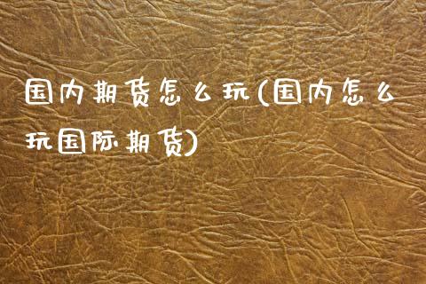 国内期货怎么玩(国内怎么玩国际期货)_国际期货_第1张_期货直播室 国内期货怎么玩(国内怎么玩国际期货)_https://www.zghnxxa.com_国际期货_第1张