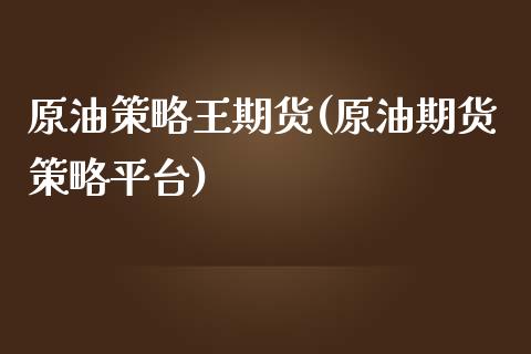 原油策略王期货(原油期货策略平台)_https://www.zghnxxa.com_期货直播室_第1张